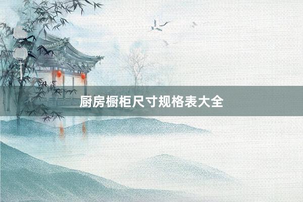 厨房橱柜尺寸规格表大全