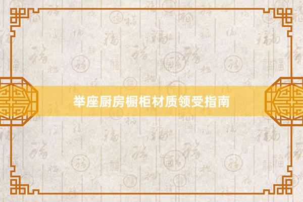 举座厨房橱柜材质领受指南