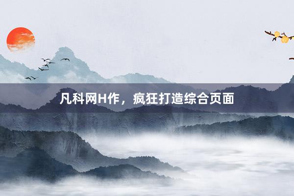 凡科网H作，疯狂打造综合页面