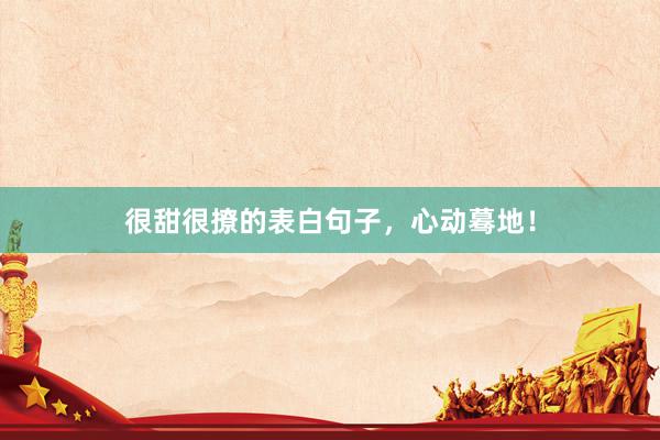 很甜很撩的表白句子，心动蓦地！