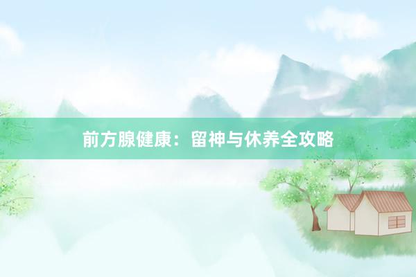 前方腺健康：留神与休养全攻略