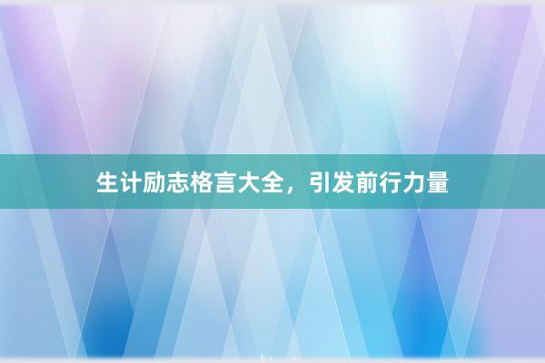 生计励志格言大全，引发前行力量