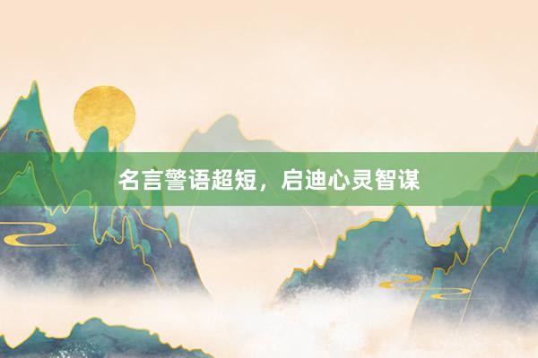 名言警语超短，启迪心灵智谋