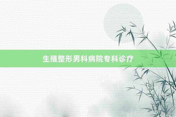 生殖整形男科病院专科诊疗