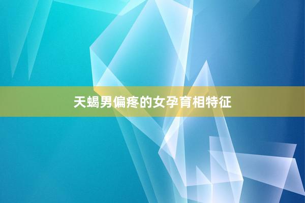天蝎男偏疼的女孕育相特征
