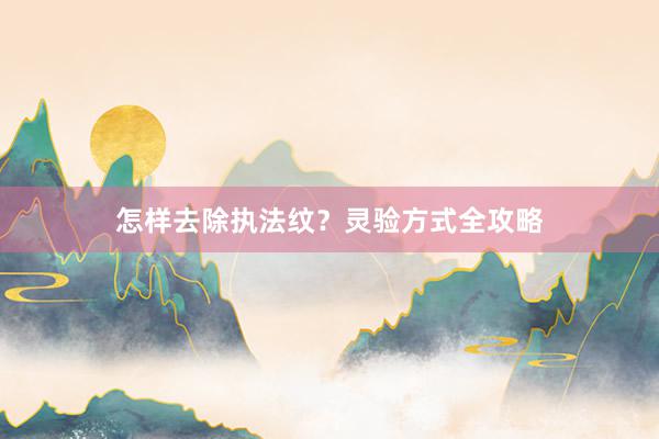 怎样去除执法纹？灵验方式全攻略