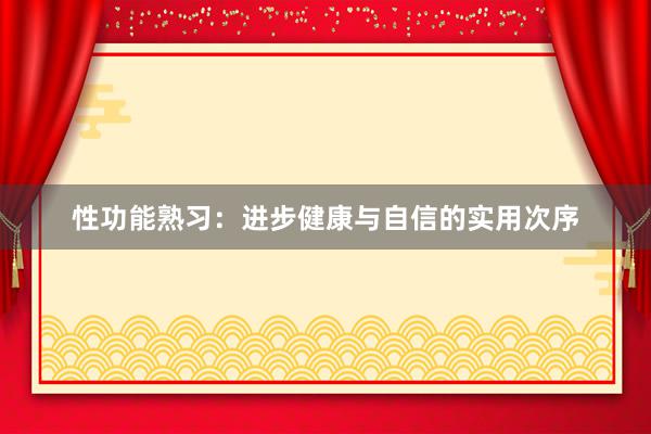 性功能熟习：进步健康与自信的实用次序