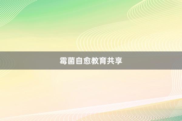 霉菌自愈教育共享